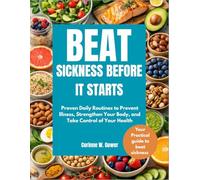 Beat Sickness Before It Starts: Proven Daily Routines to Prevent Illness, Strengthen Your Body, and Take Control of Your Health