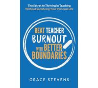 Beat Teacher Burnout with Better Boundaries: The Secret to Thriving in Teaching Without Sacrificing Your Personal Life (Books for Teachers and School Administrators)