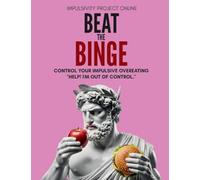 Beat the Binge - Control Your Impulsive Overeating.: Help! I'm Out of Control: The Connection Between Emotions and Impulsive Overeating.