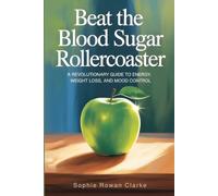 Beat the Blood Sugar Rollercoaster: A Revolutionary Guide to Energy, Weight Loss, and Mood Control