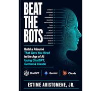 Beat the Bots: Build a Résumé That Gets You Hired in the Age of AI Using ChatGPT, Gemini & Claude