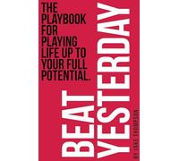 Beat Yesterday: The Playbook for playing life up to your full potential