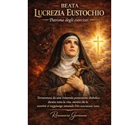 Beata Lucrezia Eustochio, Patrona degli esorcisti: Tormentata da una tremenda possessione diabolica durata tutta la vita, mostra che la santità si ... tutto (Collana cristiana cattolica)