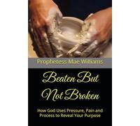 Beaten But Not Broken: How God Uses Pressure, Pain and Process to Reveal Your Purpose