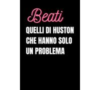 BEATI QUELLI DI HUSTON CHE HANNO SOLO UN PROBLEMA: Taccuino divertente per appunti e idee - Quaderno simpatico da ufficio: Taccuino divertente per amici e amiche colleghi - Umorismo da ufficio