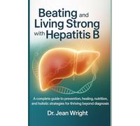 Beating and Living Strong with Hepatitis B: A complete guide to prevention, healing, nutrition, and holistic strategies for thriving beyond diagnosis