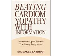 BEATING CARDIOMYOPATHY WITH INFORMATION: A Ground-Up Guide For The Newly Diagnosed