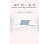 Beating Distractions While Working from Home: A Practical Focus System for Remote and Hybrid Workers (The Remote Work Focus Series)