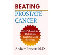 Beating Prostate Cancer: Men’s Guide to Detection, Treatment, and Recovery (All About Prostate Health)