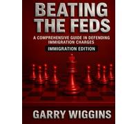 BEATING THE FEDS: A COMPREHENSIVE GUIDE IN DEFENDING IMMIGRATION CHARGES: IMMIGRATION EDITION