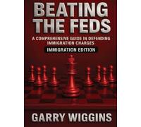 BEATING THE FEDS: IMMIGRATION EDITION: A COMPREHENSIVE GUIDE IN DEFENDING IMMIGRATION CHARGES: IMMIGRATION EDITION