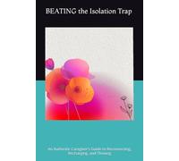 BEATING the Isolation Trap: An Authentic Caregiver’s Guide to Reconnecting, Recharging, and Thriving