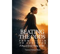 Beating The Odds: From Victim to Survivor- “A Story of Survival, Healing, and Hope”