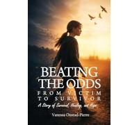 Beating The Odds: From Victim to Survivor-"A Story of Survival, Healing, and Hope"