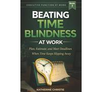 Beating Time Blindness At Work: Plan, Estimate, And Meet Deadlines When Time Keeps Slipping Away (Executive Function At Work)