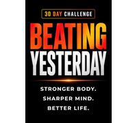 Beating Yesterday: Stronger Body, Sharper Mind, Better Life