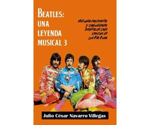 Beatles: Una leyenda musical 3: Historias fascinantes y curiosidades inéditas de cada canción de los “Fab Four” (El legado musical de los Beatles)