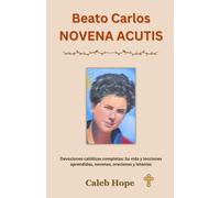 Beato Carlos NOVENA ACUTIS: Devociones católicas completas: Su vida y lecciones aprendidas, novenas, oraciones y letanías