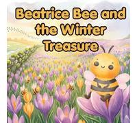 Beatrice Bee and the Winter Treasure: The Adventure of a Bold Little Bee (BEATRICE THE BEE)