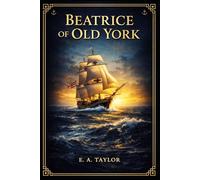 Beatrice of Old York: A vivid tale of loyalty under pressure, tracing one young woman's path from stubborn childhood to hard won maturity amid battle, betrayal, and family claims