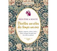 Beauté & bien-être : recettes secrètes des temps anciens: Baumes, onguents, crèmes, huiles... Soins iconiques du passé pour être belle au présent