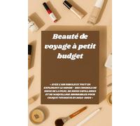 Beauté de voyage à petit budget: « Ayez l'air fabuleux tout en explorant le monde - Des conseils de soins de la peau, de soins capillaires et de ... pour chaque voyageur en 2025-2026 »
