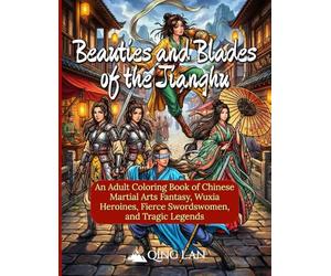 Beauties and Blades of Jianghu: An Adult Coloring Book of Chinese Martial Arts Fantasy, Wuxia Heroines, Fierce Swordswomen, and Tragic Legends (50 Illustrations) (The Jianghu Chronicles)