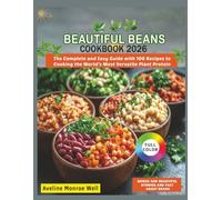 Beautiful Beans Cookbook 2026: The Complete and Easy Guide with 100 Recipes to Cooking the World's Most Versatile Plant Protein