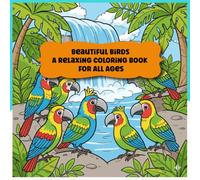 Beautiful Birds A Relaxing Coloring Book for All Ages: 50 Intricate Bird Designs for Stress Relief & Creative Relaxation