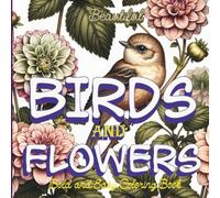 Beautiful Birds and Flowers: Bold and Easy Coloring Book of Nature’s Wonders Botanical Beauty Stress Relief for Teens and Adult / A Journey Through Vibrant Wings and Blossoms /