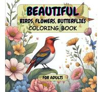 Beautiful Birds, Flowers, Butterflies Coloring Book: Adult Coloring Book for Stress Relief