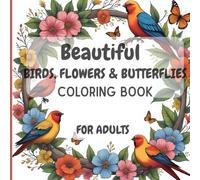 Beautiful Birds, Flowers & Butterflies Coloring Book: Adults Coloring Book for Stress Relief & Relaxation: 30 Plus Unique Designs