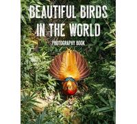 Beautiful Birds in the World Photography Book: A Captivating Gallery of Extraordinary Global Avian Species