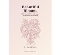 Beautiful Blooms: 30 Detailed Flower Designs for Mindful Relaxation - An Adult Coloring Book with Roses, Peonies, Lilies, Hibiscus, Lotus, Orchids and More