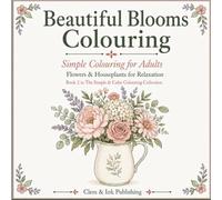Beautiful Blooms Colouring: Simple Colouring for Adults: Beautiful Flowers, Houseplants and Relaxing Botanical Designs (The Simple &Calm Colouring Collection)