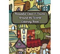 Beautiful Cities & Towns Around the World Coloring Book: A Travel-Inspired Coloring Journey for Teens, Adults & Seniors: Relaxing and Detailed Scenes ... of Nature, Culture & Iconic Places)
