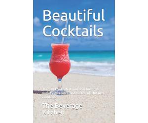 Beautiful Cocktails: 100 cocktails that you will love - A variety of colors and tastes of the best cocktails.