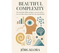 Beautiful Complexity: Wie mentale Bilder prägen, was wir sehen, was wir übersehen und wie wir entscheiden