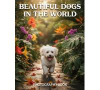 Beautiful Dogs in the World Photography Book: A Stunning Visual Tribute To The Most Heartwarming And Majestic Canine Breeds Around The Globe