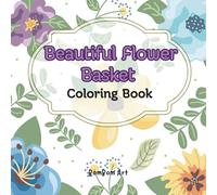 Beautiful Flower Basket Coloring Book: An Adult Stress-Relief Coloring Book with 50 Detailed and Elegant Flower Basket Designs for Relaxation and Focus