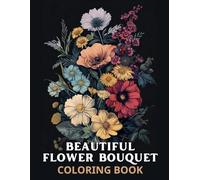 Beautiful Flower Bouquet Coloring Book: Discover a wide range of floral arrangements, wreaths, intricate swirls, beautiful patterns, decorative pieces, inspiring designs, and so much more!