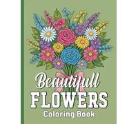 Beautiful Flower Coloring Book: A Relaxing Collection of Gorgeous Floral Designs, Garden Blossoms, Roses, Tulips, Wildflowers, and Botanical Patterns ... Mindfulness, and Creative Coloring for Adults