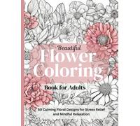 Beautiful Flower Coloring Book for Adults: 50 Calming Floral Designs for Stress Relief and Mindful Relaxation