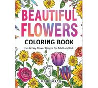 Beautiful Flower Coloring Book for Kids and Adults: Relaxing Floral Designs with Sunflowers, Roses, Tulips, Daisies & More for Stress Relief and Creativity