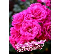 Beautiful Flowers 2027 Calenda r: A Year of Beautiful Flowers | September 2026 - December 2027