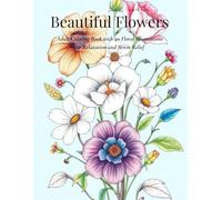 Beautiful Flowers: Adult Coloring Book with 40 Floral Illustrations for Relaxation and Stress Relief