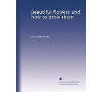 Beautiful flowers and how to grow them: Volume 1