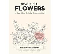 Beautiful Flowers Coloring Book for Adults: 50 Elegant Bold & Easy Floral Designs - Roses, Peonies, Wildflowers, Bouquets, Branches & Botanical Wreaths for Stress Relief & Relaxation