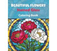 Beautiful Flowers Stained Glass Coloring Book:Over 70 Stunning Floral Patterns Including Roses, Sunflowers, Tulips & More: Gorgeous Stained Glass ... - A Perfect Gift for Art and Relaxation