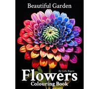 Beautiful Garden Flowers: Relaxing Colouring Book for Adults with a Collection of Beautiful Floral Patterns and Botanical Prints, Designed for Stress Relief and Relaxation